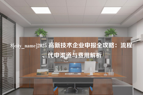 江苏2025 高新技术企业申报全攻略：流程、代申渠道与费用解析