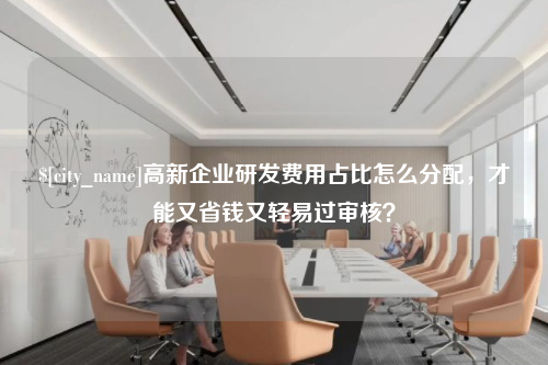 江苏高新企业研发费用占比怎么分配，才能又省钱又轻易过审核？