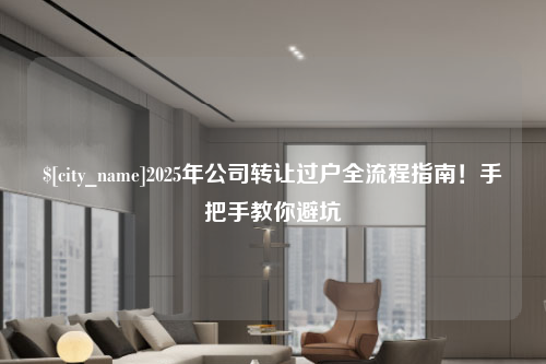 江苏2025年公司转让过户全流程指南！手把手教你避坑