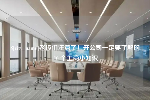 江苏老板们注意了！开公司一定要了解的 10 个工商小知识